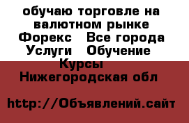 обучаю торговле на валютном рынке Форекс - Все города Услуги » Обучение. Курсы   . Нижегородская обл.